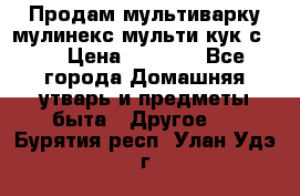 Продам мультиварку мулинекс мульти кук с490 › Цена ­ 4 000 - Все города Домашняя утварь и предметы быта » Другое   . Бурятия респ.,Улан-Удэ г.